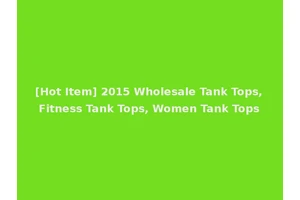 [Hot Item] 2015 Wholesale Tank Tops, Fitness Tank Tops, Women Tank Tops