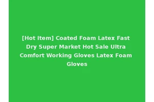 [Hot Item] Coated Foam Latex Fast Dry Super Market Hot Sale Ultra Comfort Working Gloves Latex Foam Gloves