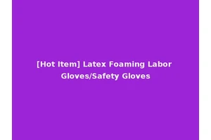 [Hot Item] Latex Foaming Labor Gloves/Safety Gloves