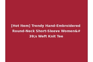 [Hot Item] Trendy Hand-Embroidered Round-Neck Short-Sleeve Women's Weft Knit Tee