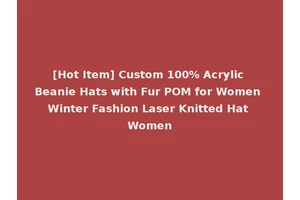 [Hot Item] Custom 100% Acrylic Beanie Hats with Fur POM for Women Winter Fashion Laser Knitted Hat Women