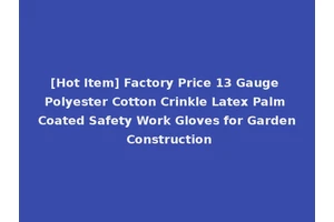 [Hot Item] Factory Price 13 Gauge Polyester Cotton Crinkle Latex Palm Coated Safety Work Gloves for Garden Construction