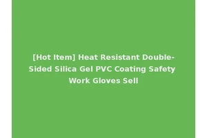 [Hot Item] Heat Resistant Double-Sided Silica Gel PVC Coating Safety Work Gloves Sell