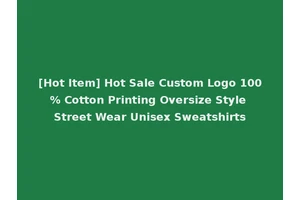 [Hot Item] Hot Sale Custom Logo 100% Cotton Printing Oversize Style Street Wear Unisex Sweatshirts