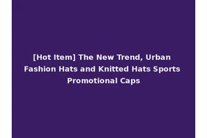[Hot Item] The New Trend, Urban Fashion Hats and Knitted Hats Sports Promotional Caps