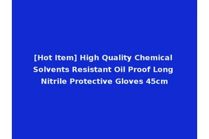 [Hot Item] High Quality Chemical Solvents Resistant Oil Proof Long Nitrile Protective Gloves 45cm