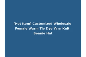 [Hot Item] Customized Wholesale Female Warm Tie Dye Yarn Knit Beanie Hat