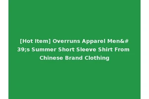 [Hot Item] Overruns Apparel Men's Summer Short Sleeve Shirt From Chinese Brand Clothing