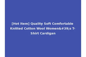 [Hot Item] Quality Soft Comfortable Knitted Cotton Wool Women's T-Shirt Cardigan