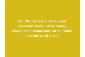 [Hot Item] Casual Work Heat Resistant Glove Latex Sandy Workgloves Wholesale Latex Sandy Coated Work Glove