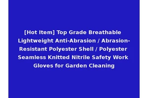 [Hot Item] Top Grade Breathable Lightweight Anti-Abrasion / Abrasion-Resistant Polyester Shell / Polyester Seamless Knitted Nitrile Safety Work Gloves for Garden Cleaning