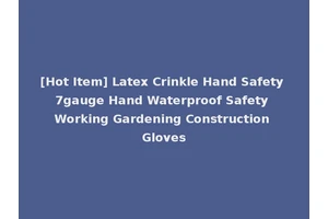 [Hot Item] Latex Crinkle Hand Safety 7gauge Hand Waterproof Safety Working Gardening Construction Gloves