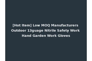 [Hot Item] Low MOQ Manufacturers Outdoor 13guage Nitrile Safety Work Hand Garden Work Gloves