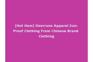 [Hot Item] Overruns Apparel Sun-Proof Clothing From Chinese Brand Clothing
