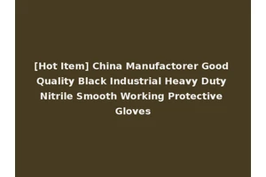 [Hot Item] China Manufactorer Good Quality Black Industrial Heavy Duty Nitrile Smooth Working Protective Gloves