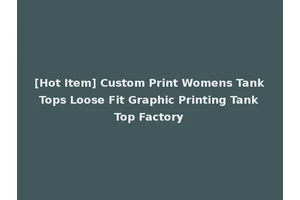 [Hot Item] Custom Print Womens Tank Tops Loose Fit Graphic Printing Tank Top Factory