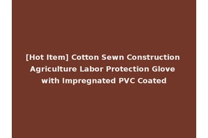[Hot Item] Cotton Sewn Construction Agriculture Labor Protection Glove with Impregnated PVC Coated