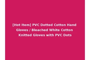 [Hot Item] PVC Dotted Cotton Hand Gloves / Bleached White Cotton Knitted Gloves with PVC Dots