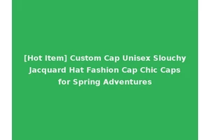 [Hot Item] Custom Cap Unisex Slouchy Jacquard Hat Fashion Cap Chic Caps for Spring Adventures