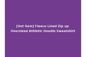 [Hot Item] Fleece Lined Zip up Oversized Athletic Hoodie Sweatshirt