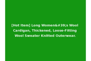 [Hot Item] Long Women's Wool Cardigan, Thickened, Loose-Fitting Wool Sweater Knitted Outerwear.