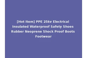 [Hot Item] PPE 25kv Electrical Insulated Waterproof Safety Shoes Rubber Neoprene Shock Proof Boots Footwear