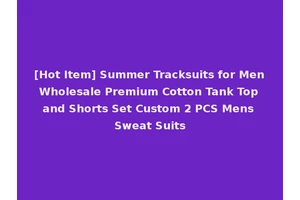 [Hot Item] Summer Tracksuits for Men Wholesale Premium Cotton Tank Top and Shorts Set Custom 2 PCS Mens Sweat Suits