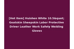 [Hot Item] Huishen White 10.5" Goatskin Sheepskin Labor Protective Driver Leather Work Safety Welding Gloves