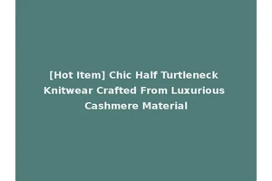 [Hot Item] Chic Half Turtleneck Knitwear Crafted From Luxurious Cashmere Material
