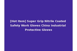[Hot Item] Super Grip Nitrile Coated Safety Work Gloves China Industrial Protective Gloves