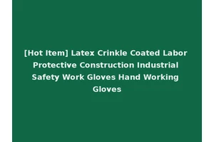 [Hot Item] Latex Crinkle Coated Labor Protective Construction Industrial Safety Work Gloves Hand Working Gloves