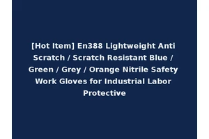 [Hot Item] En388 Lightweight Anti Scratch / Scratch Resistant Blue / Green / Grey / Orange Nitrile Safety Work Gloves for Industrial Labor Protective