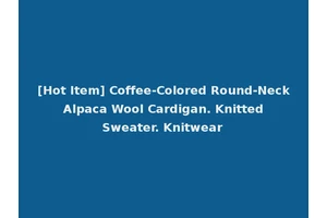 [Hot Item] Coffee-Colored Round-Neck Alpaca Wool Cardigan. Knitted Sweater. Knitwear