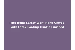 [Hot Item] Safety Work Hand Gloves with Latex Coating Crinkle Finished