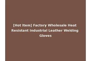 [Hot Item] Factory Wholesale Heat Resistant Industrial Leather Welding Gloves