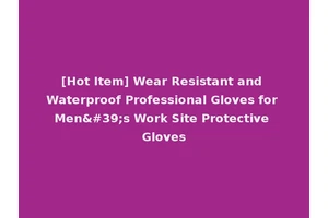 [Hot Item] Wear Resistant and Waterproof Professional Gloves for Men's Work Site Protective Gloves
