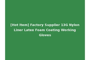 [Hot Item] Factory Supplier 13G Nylon Liner Latex Foam Coating Working Gloves