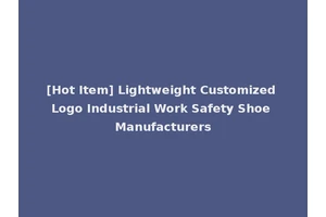[Hot Item] Lightweight Customized Logo Industrial Work Safety Shoe Manufacturers
