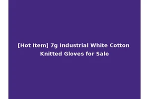 [Hot Item] 7g Industrial White Cotton Knitted Gloves for Sale