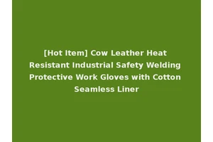 [Hot Item] Cow Leather Heat Resistant Industrial Safety Welding Protective Work Gloves with Cotton Seamless Liner