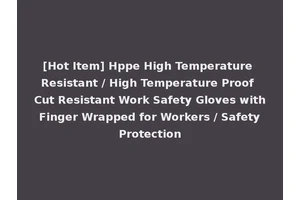 [Hot Item] Hppe High Temperature Resistant / High Temperature Proof Cut Resistant Work Safety Gloves with Finger Wrapped for Workers / Safety Protection