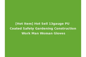 [Hot Item] Hot Sell 13gauge PU Coated Safety Gardening Construction Work Man Woman Gloves