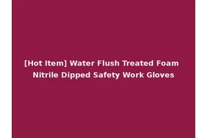 [Hot Item] Water Flush Treated Foam Nitrile Dipped Safety Work Gloves