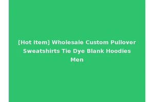 [Hot Item] Wholesale Custom Pullover Sweatshirts Tie Dye Blank Hoodies Men