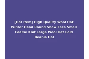 [Hot Item] High Quality Wool Hat Winter Head Round Show Face Small Coarse Knit Large Wool Hat Cold Beanie Hat
