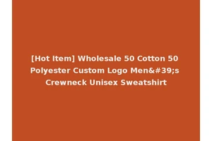 [Hot Item] Wholesale 50 Cotton 50 Polyester Custom Logo Men's Crewneck Unisex Sweatshirt