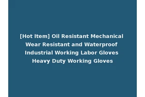 [Hot Item] Oil Resistant Mechanical Wear Resistant and Waterproof Industrial Working Labor Gloves Heavy Duty Working Gloves