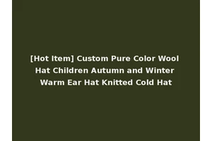 [Hot Item] Custom Pure Color Wool Hat Children Autumn and Winter Warm Ear Hat Knitted Cold Hat