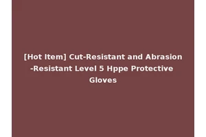 [Hot Item] Cut-Resistant and Abrasion-Resistant Level 5 Hppe Protective Gloves