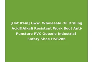 [Hot Item] Gww, Wholesale Oil Drilling Acid&Alkali Resistant Work Boot Anti-Puncture PVC Outsole Industrial Safety Shoe HSB286